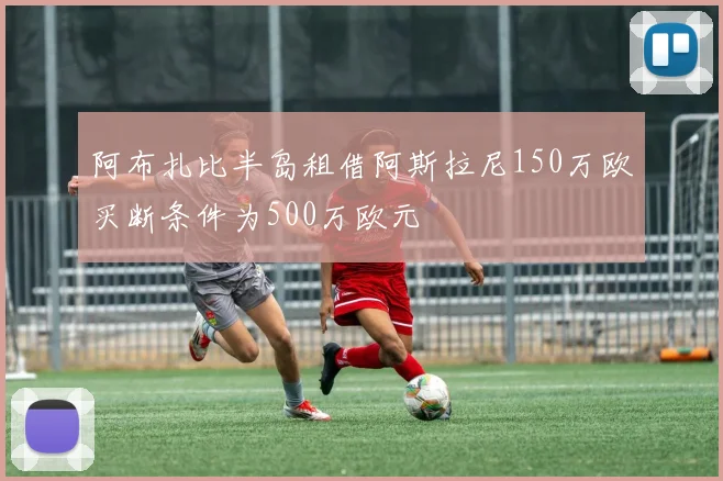 阿布扎比半岛租借阿斯拉尼150万欧买断条件为500万欧元