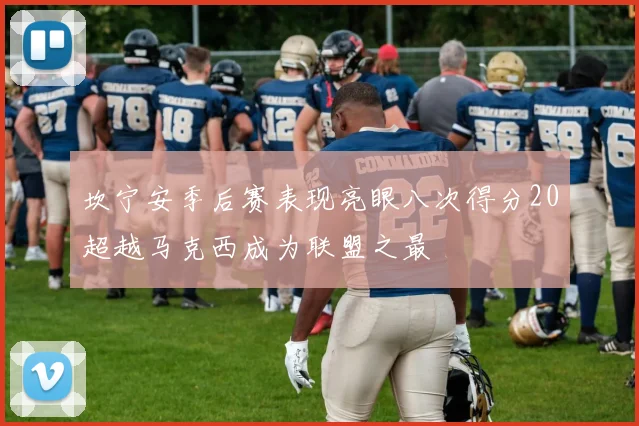 坎宁安季后赛表现亮眼八次得分20超越马克西成为联盟之最