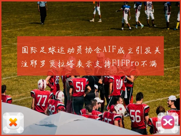 国际足球运动员协会AIF成立引发关注耶罗莫拉塔表示支持FIFPro不满