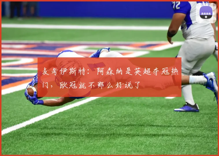 麦考伊斯特：阿森纳是英超夺冠热门，欧冠就不那么好说了