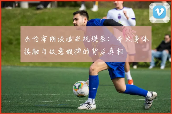 杰伦布朗谈造犯规现象：夸大身体接触与故意假摔的背后真相