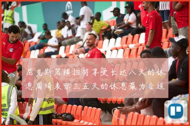 尼克斯若横扫将享受长达八天的休息周琦表示三五天的休息最为合适